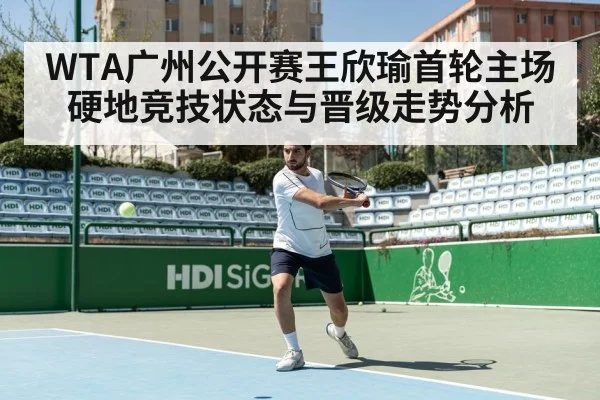 WTA广州公开赛王欣瑜首轮主场硬地竞技状态与晋级走势分析