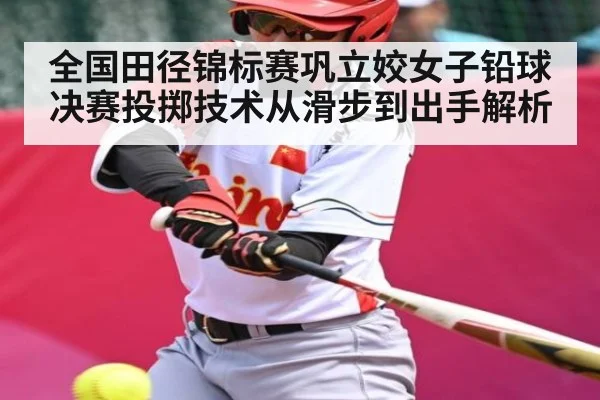 全国田径锦标赛巩立姣女子铅球决赛投掷技术从滑步到出手解析