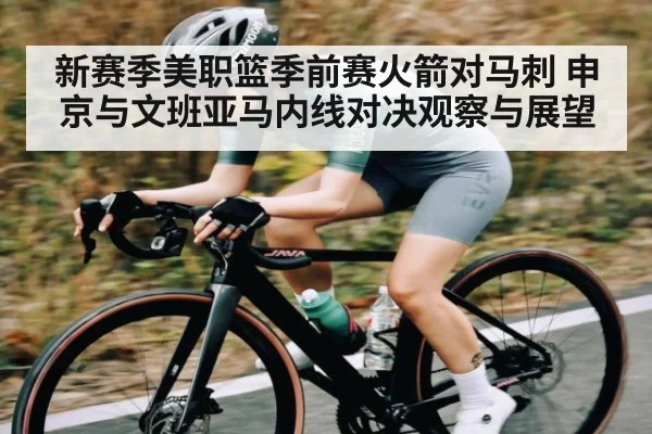 新赛季美职篮季前赛火箭对马刺 申京与文班亚马内线对决观察与展望