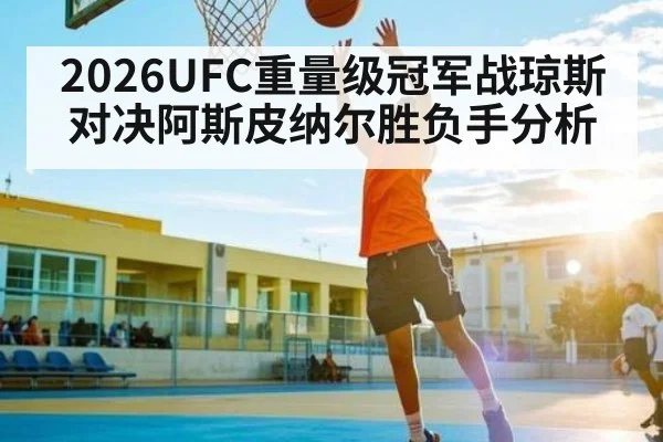 2026UFC重量级冠军战琼斯对决阿斯皮纳尔胜负手分析
