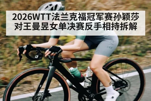 2026WTT法兰克福冠军赛孙颖莎对王曼昱女单决赛反手相持拆解